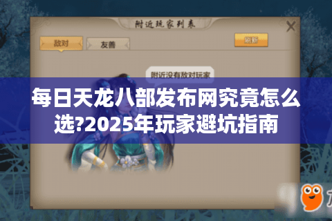 每日天龙八部发布网究竟怎么选?2025年玩家避坑指南