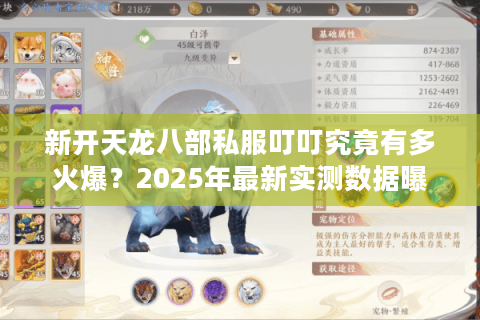 新开天龙八部私服叮叮究竟有多火爆？2025年最新实测数据曝光