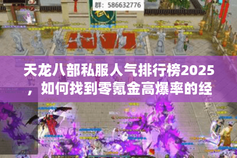 天龙八部私服人气排行榜2025，如何找到零氪金高爆率的经典版本？