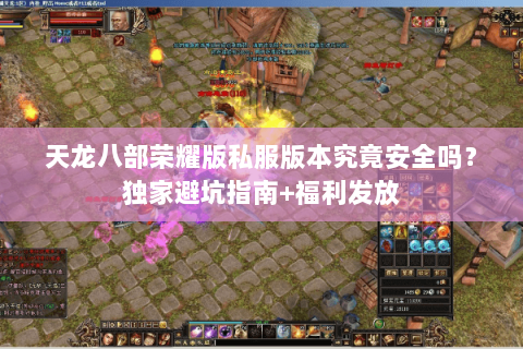 天龙八部荣耀版私服版本究竟安全吗？独家避坑指南+福利发放