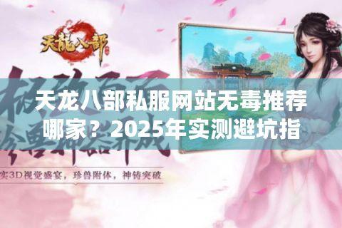 天龙八部私服网站无毒推荐哪家？2025年实测避坑指南