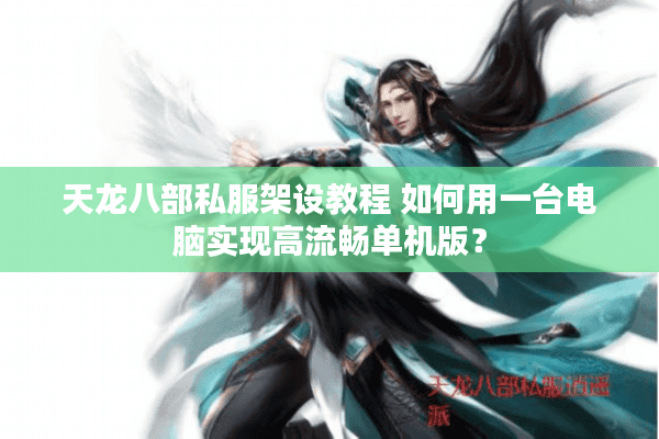 天龙八部私服架设教程 如何用一台电脑实现高流畅单机版? 天龙八部私服架设教程 如何用一台电脑实现高流畅单机版?