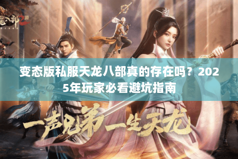 变态版私服天龙八部真的存在吗？2025年玩家必看避坑指南