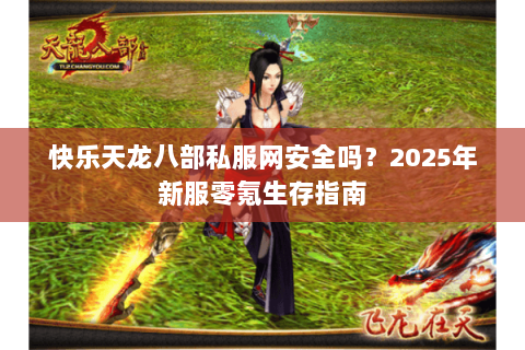 快乐天龙八部私服网安全吗？2025年新服零氪生存指南