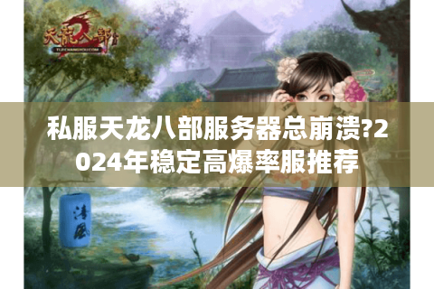 私服天龙八部服务器总崩溃?2024年稳定高爆率服推荐