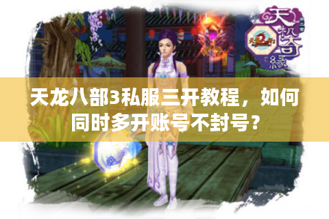 天龙八部3私服三开教程，如何同时多开账号不封号？