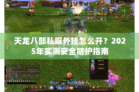 天龙八部私服外挂怎么开？2025年实测安全防护指南