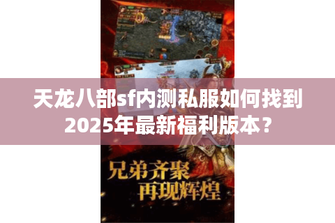 天龙八部sf内测私服如何找到2025年最新福利版本？