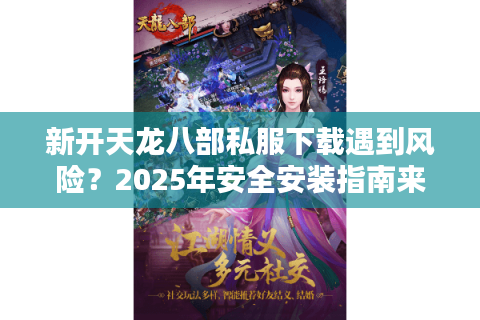 新开天龙八部私服下载遇到风险?2025年安全安装指南来了 新开天龙八部私服下载遇到风险?2025年安全安装指南来了