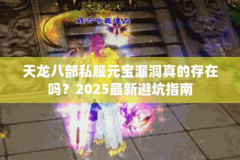 天龙八部私服元宝漏洞真的存在吗？2025最新避坑指南