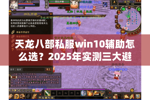 天龙八部私服win10辅助怎么选？2025年实测三大避坑指南