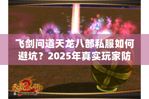 飞剑问道天龙八部私服如何避坑？2025年真实玩家防封指南