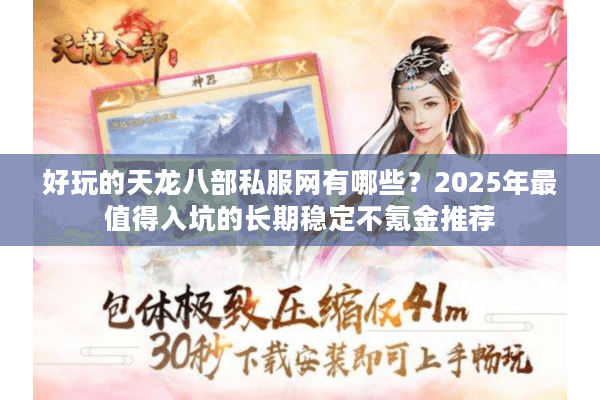 好玩的天龙八部私服网有哪些？2025年最值得入坑的长期稳定不氪金推荐