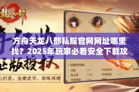 方舟天龙八部私服官网网址哪里找？2025年玩家必看安全下载攻略