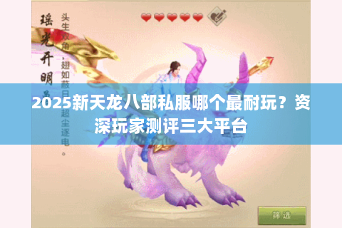 2025新天龙八部私服哪个最耐玩？资深玩家测评三大平台