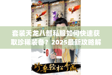 套装天龙八部私服如何快速获取珍稀装备？2025最新攻略解析