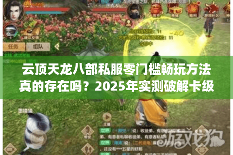 云顶天龙八部私服零门槛畅玩方法真的存在吗?2025年实测破解卡级瓶颈 云顶天龙八部私服零门槛畅玩方法真的存在吗?2025年实测破解卡级瓶颈