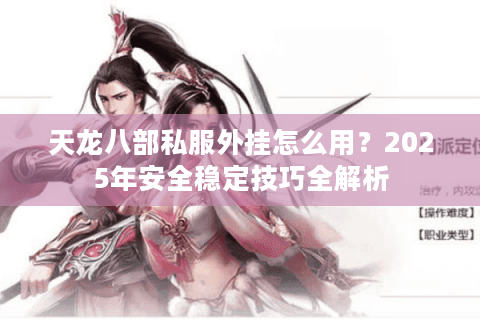 天龙八部私服外挂怎么用？2025年安全稳定技巧全解析