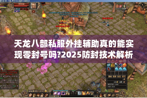 天龙八部私服外挂辅助真的能实现零封号吗?2025防封技术解析