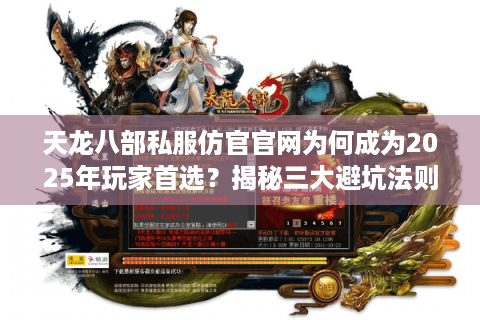 天龙八部私服仿官官网为何成为2025年玩家首选？揭秘三大避坑法则