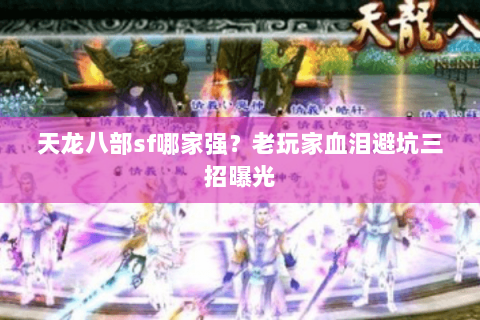 天龙八部sf哪家强？老玩家血泪避坑三招曝光