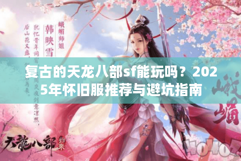 复古的天龙八部sf能玩吗？2025年怀旧服推荐与避坑指南