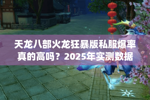 天龙八部火龙狂暴版私服爆率真的高吗？2025年实测数据揭秘