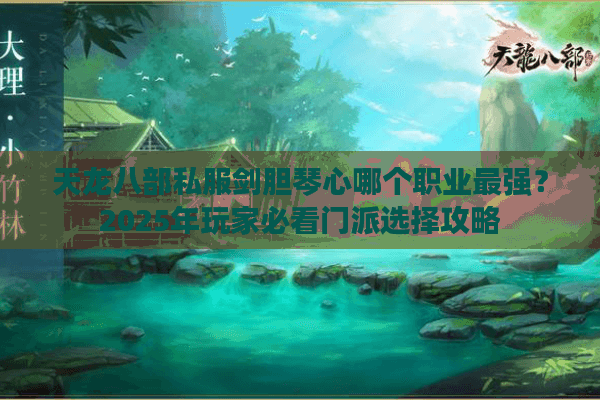天龙八部私服剑胆琴心哪个职业最强？2025年玩家必看门派选择攻略