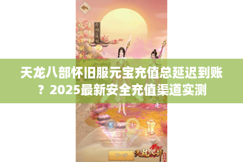 天龙八部怀旧服元宝充值总延迟到账？2025最新安全充值渠道实测
