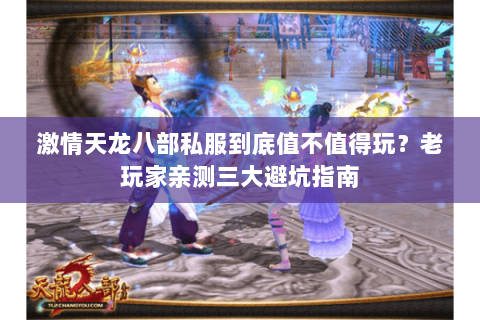 激情天龙八部私服到底值不值得玩？老玩家亲测三大避坑指南