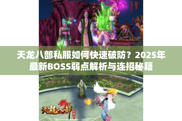 天龙八部私服如何快速破防？2025年最新BOSS弱点解析与连招秘籍