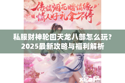 私服财神轮回天龙八部怎么玩？2025最新攻略与福利解析