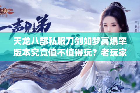 天龙八部私服刀剑如梦高爆率版本究竟值不值得玩？老玩家实测揭秘