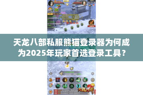 天龙八部私服熊猫登录器为何成为2025年玩家首选登录工具？