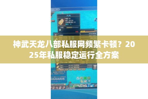 神武天龙八部私服网频繁卡顿？2025年私服稳定运行全方案