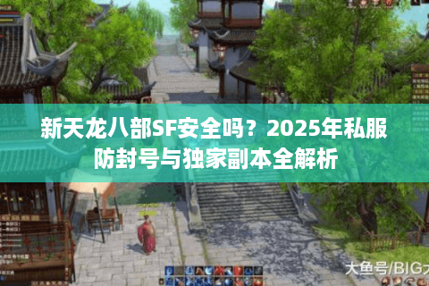 新天龙八部SF安全吗？2025年私服防封号与独家副本全解析