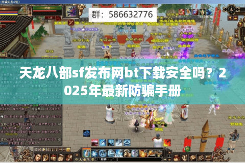 天龙八部sf发布网bt下载安全吗？2025年最新防骗手册