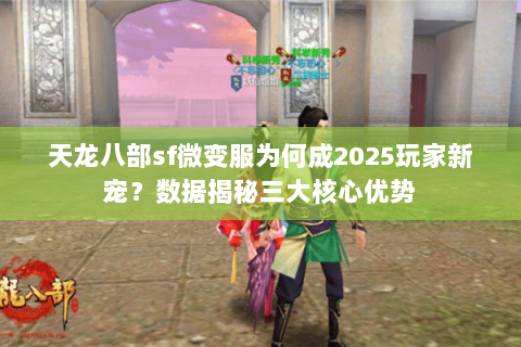 天龙八部sf微变服为何成2025玩家新宠?数据揭秘三大核心优势 天龙八部sf微变服为何成2025玩家新宠?数据揭秘三大核心优势