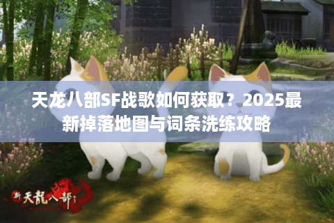 天龙八部SF战歌如何获取？2025最新掉落地图与词条洗练攻略