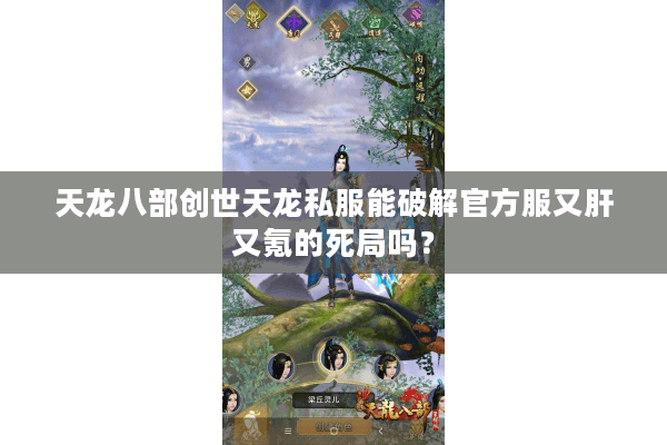 天龙八部创世天龙私服能破解官方服又肝又氪的死局吗？