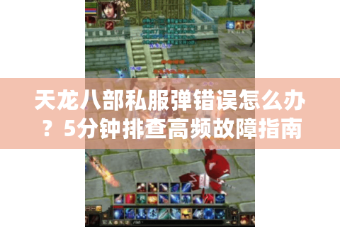 天龙八部私服弹错误怎么办?5分钟排查高频故障指南 天龙八部私服弹错误怎么办?5分钟排查高频故障指南