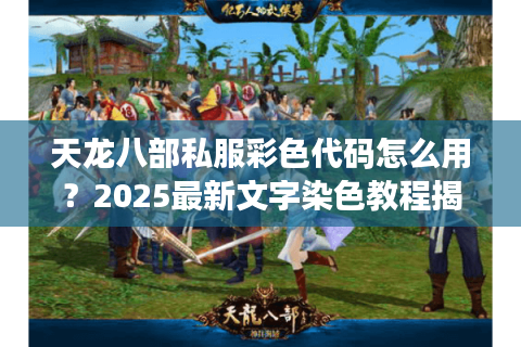 天龙八部私服彩色代码怎么用？2025最新文字染色教程揭秘
