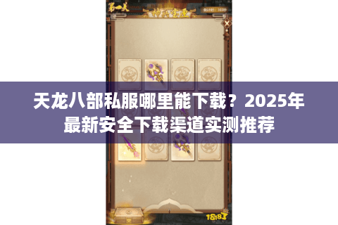 天龙八部私服哪里能下载？2025年最新安全下载渠道实测推荐
