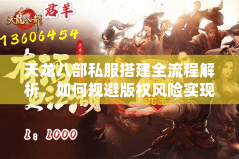 天龙八部私服搭建全流程解析,如何规避版权风险实现稳定运营? 天龙八部私服搭建全流程解析,如何规避版权风险实现稳定运营?