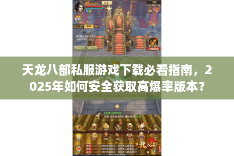天龙八部私服游戏下载必看指南，2025年如何安全获取高爆率版本？