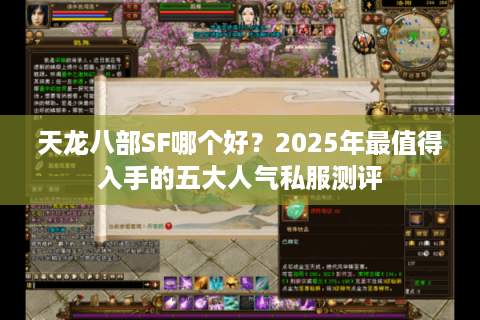 天龙八部SF哪个好？2025年最值得入手的五大人气私服测评