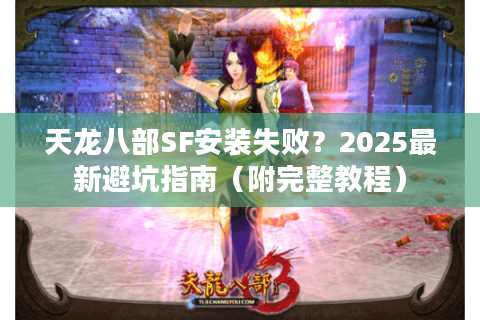 天龙八部SF安装失败？2025最新避坑指南（附完整教程）