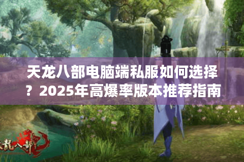 天龙八部电脑端私服如何选择？2025年高爆率版本推荐指南