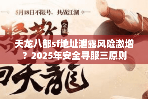 天龙八部sf地址泄露风险激增？2025年安全寻服三原则