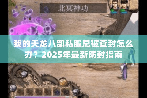 我的天龙八部私服总被查封怎么办？2025年最新防封指南